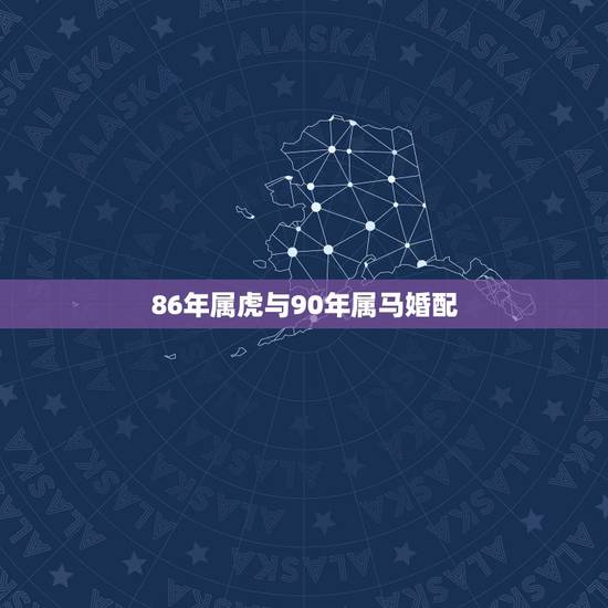 86年属虎与90年属马婚配，女友86年属虎我90年属马请问能结婚？