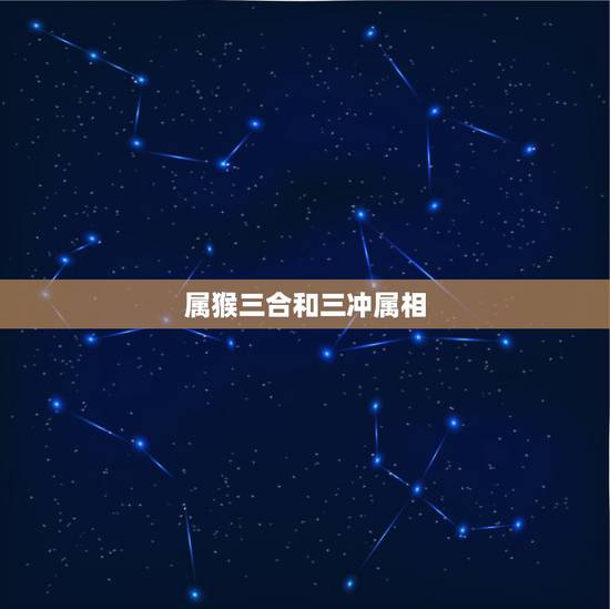属猴三合和三冲属相,牛的六合生肖 属猴三合和三冲属相,牛的六合生肖