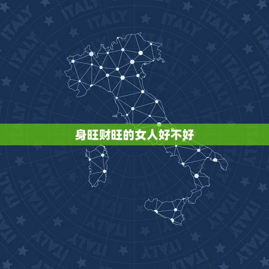 身旺财旺的女人好不好,女人财旺身弱的命不好呀! 身旺财旺的女人好不好,女人财旺身弱的命不好呀!