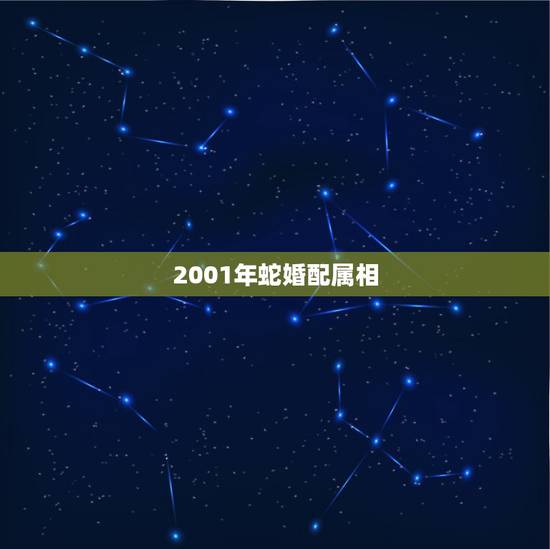 2001年蛇婚配属相,2001年属蛇的婚配 2001年蛇婚配属相,2001年属蛇的婚配