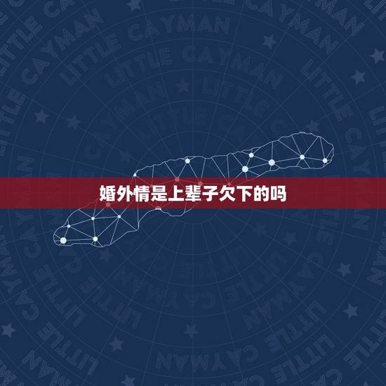 婚外情是上辈子欠下的吗,如何看待婚外情 婚外情是上辈子欠下的吗,如何看待婚外情
