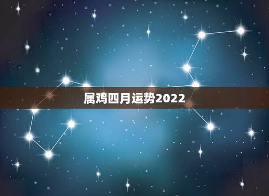 属鸡四月运势2022，2021年属鸡人的运势及运程？