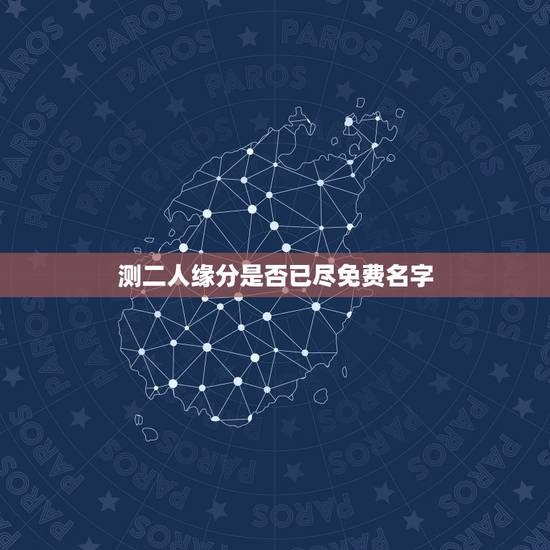 测二人缘分是否已尽免费名字，测两人的缘分是否已尽