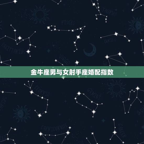 金牛座男与女射手座婚配指数，金牛女和射手男能在一起吗