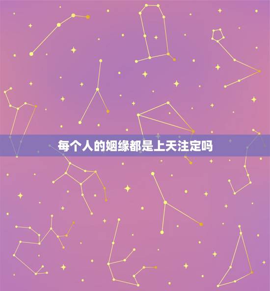 每个人的姻缘都是上天注定吗,姻缘真的是天注定吗 每个人的姻缘都是上天注定吗,姻缘真的是天注定吗