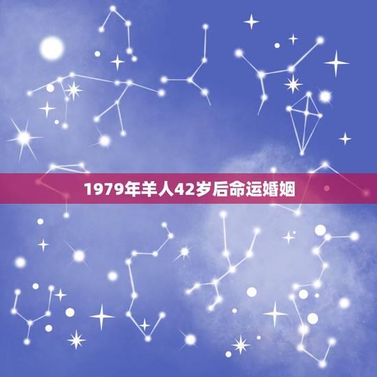 1979年羊人42岁后命运婚姻,79年属羊42岁有个劫 1979年羊人42岁后命运婚姻,79年属羊42岁有个劫