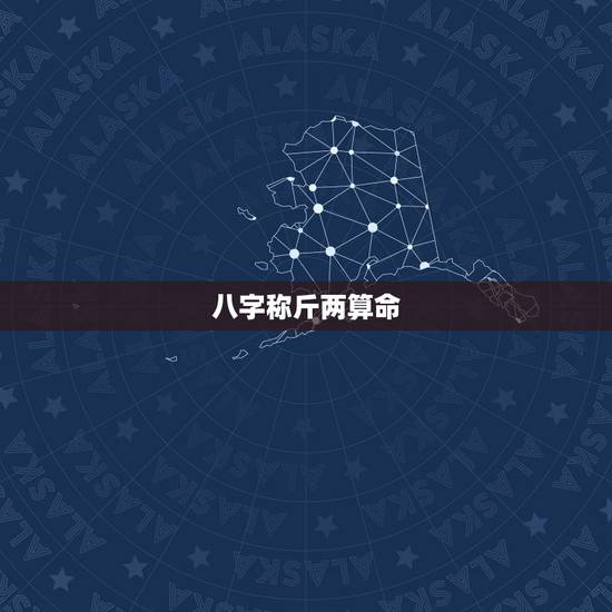 八字称斤两算命，称命书几斤几两对照表2023