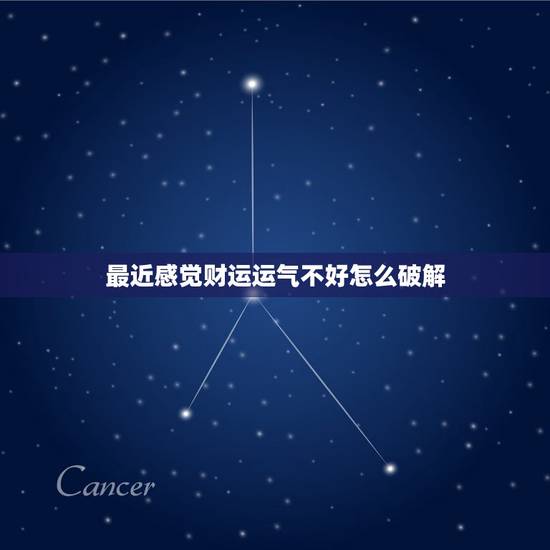 最近感觉财运运气不好怎么破解，运势运气太差怎么破解！总是霉运连连…