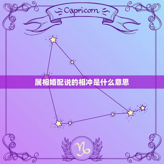 属相婚配说的相冲是什么意思,生肖相冲是什么意思? 属相婚配说的相冲是什么意思,生肖相冲是什么意思?