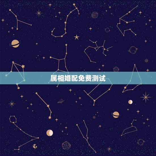 属相婚配免费测试，十二生肖配对十二星座配对？