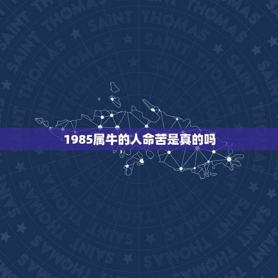 1985属牛的人命苦是真的吗,1985年属牛的一生命运 1985属牛的人命苦是真的吗,1985年属牛的一生命运