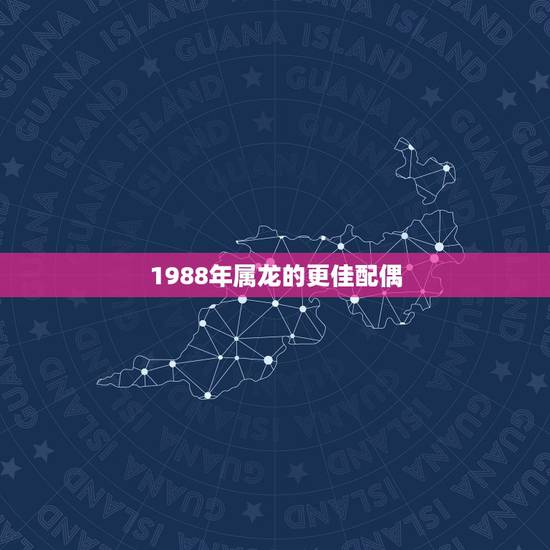 1988年属龙的更佳配偶,1988年属龙和1985年属牛配吗 1988年属龙的更佳配偶,1988年属龙和1985年属牛配吗