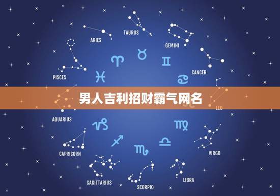 男人吉利招财霸气网名，男人招财又吉利的微信名字有哪些？