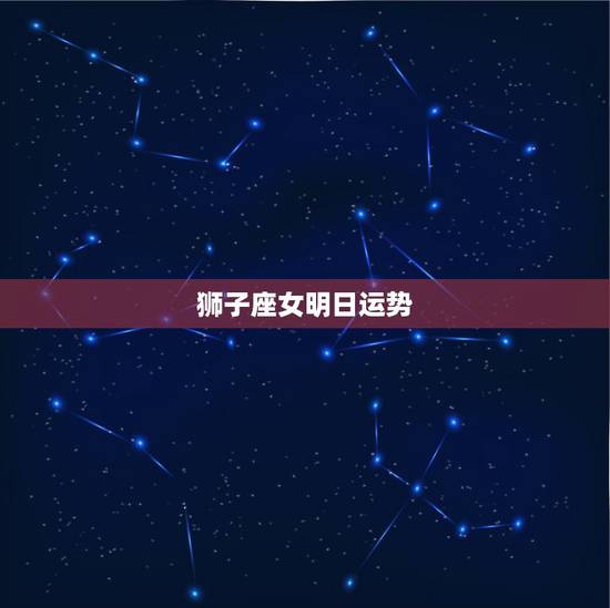 狮子座女明日运势，狮子座女明天运气如何