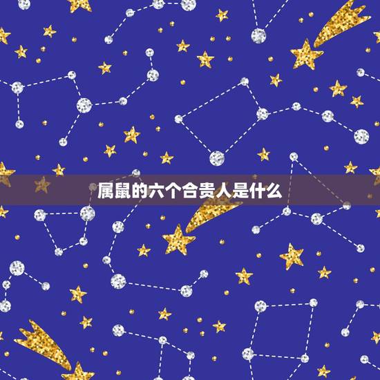 属鼠的六个合贵人是什么,1996年属鼠人的贵人 属鼠的六个合贵人是什么,1996年属鼠人的贵人