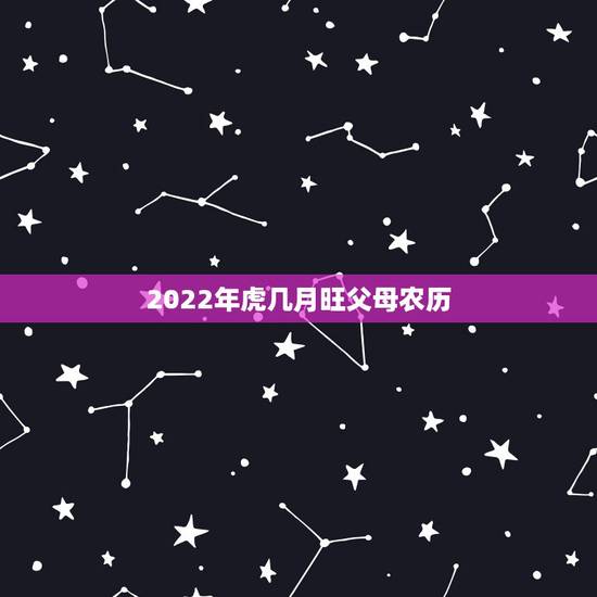 2022年虎几月旺父母农历，虎宝宝旺哪些生肖父母