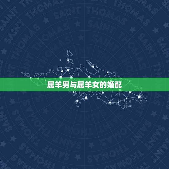 属羊男与属羊女的婚配，属羊男和属羊女配吗？