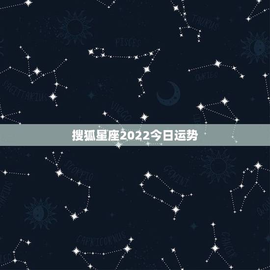 搜狐星座2022今日运势,2014年搜狐星座10月份下周运势 搜狐星座2022今日运势,2014年搜狐星座10月份下周运势