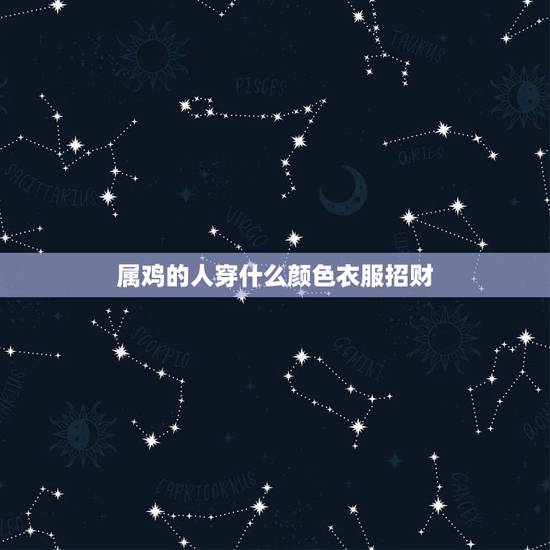 属鸡的人穿什么颜色衣服招财,属鸡1969终身幸运数字 属鸡的人穿什么颜色衣服招财,属鸡1969终身幸运数字