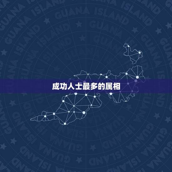 成功人士最多的属相,什么属相的人做官的多 成功人士最多的属相,什么属相的人做官的多