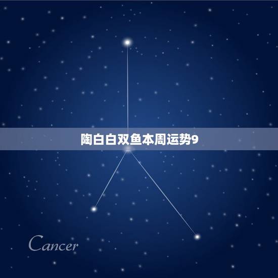 陶白白双鱼本周运势9.6-9.13 陶白白双鱼本周运势9.6-9.13
