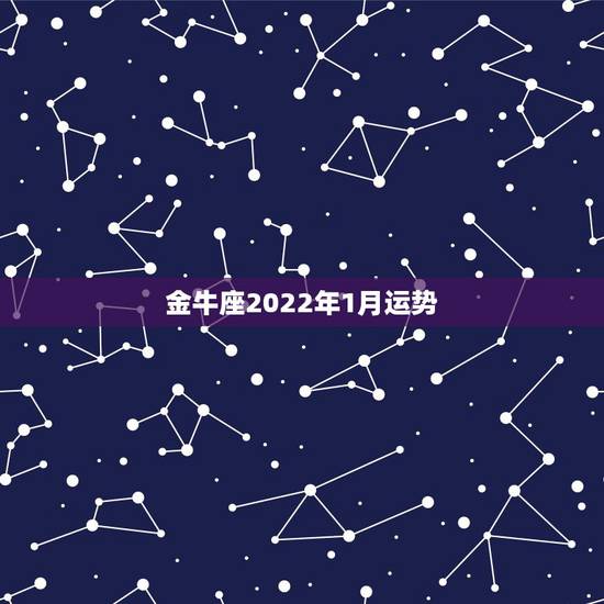 金牛座2022年1月运势,金牛座本月运势 金牛一周运势 金牛座2022年1月运势,金牛座本月运势 金牛一周运势