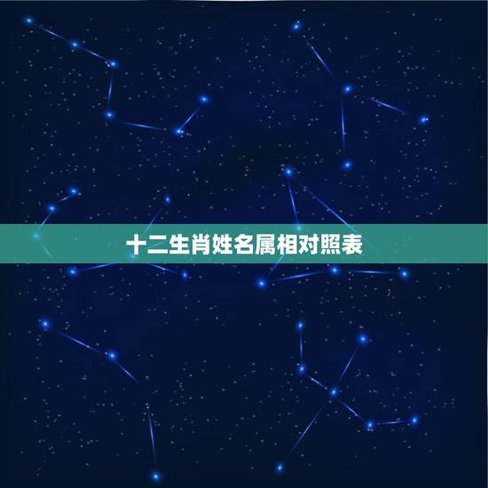 十二生肖姓名属相对照表,子鼠 丑牛 十二生肖对应的名字! 十二生肖姓名属相对照表,子鼠 丑牛 十二生肖对应的名字!