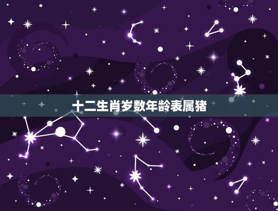 十二生肖岁数年龄表属猪,属猪的今年多大年龄2021 十二生肖岁数年龄表属猪,属猪的今年多大年龄2021