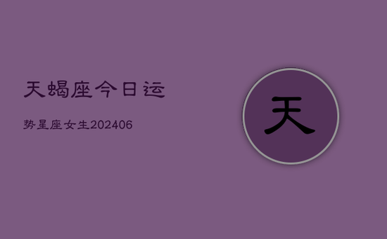 天蝎座今日运势星座女生(20240605)