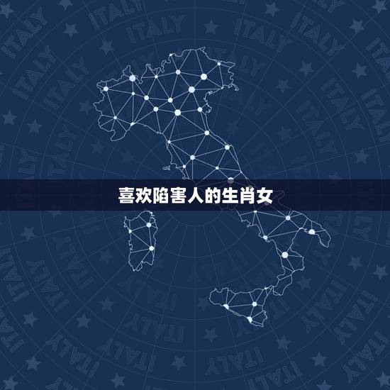 喜欢陷害人的生肖女,害人最终也害己的生肖 喜欢陷害人的生肖女,害人最终也害己的生肖