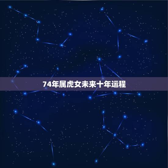 74年属虎女未来十年运程，1974年属虎未来十年运势