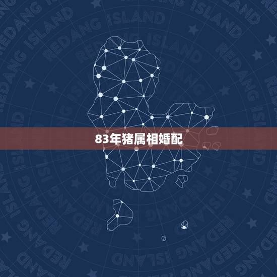 83年猪属相婚配,83年属猪能与那些女属相相配合适 83年猪属相婚配,83年属猪能与那些女属相相配合适