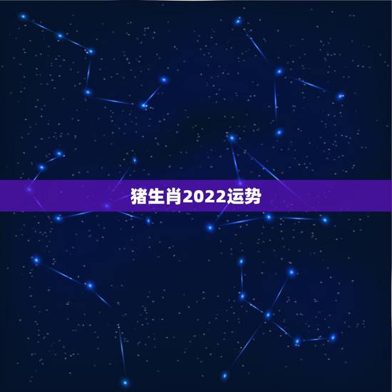 猪生肖2022运势,属猪人2021年运势运程每月运程 猪生肖2022运势,属猪人2021年运势运程每月运程