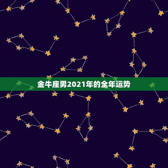 金牛座男2021年的全年运势，金牛座今年运势2021