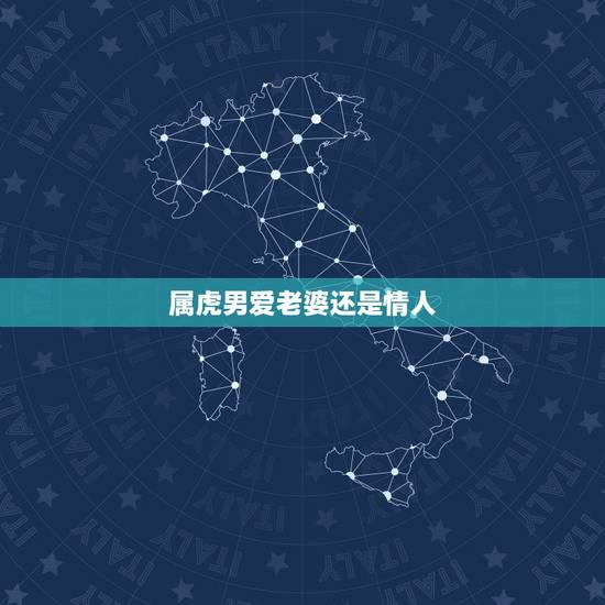 属虎男爱老婆还是情人,属虎男人会爱上什么样的女人 属虎男爱老婆还是情人,属虎男人会爱上什么样的女人
