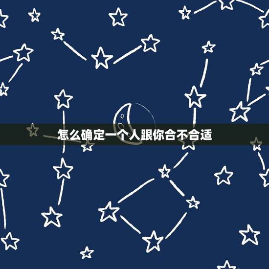怎么确定一个人跟你合不合适，如何判断两个人合不合适？