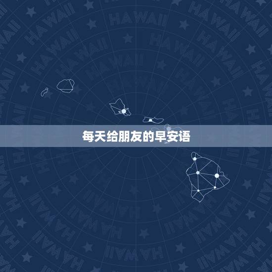 每天给朋友的早安语，对朋友的早安问候语