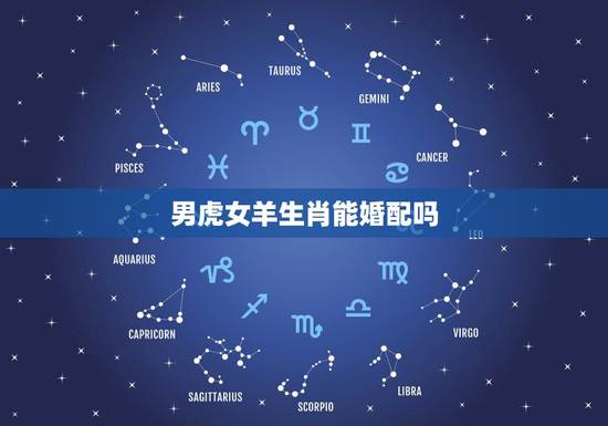 男虎女羊生肖能婚配吗,属虎和属羊能婚配吗 男虎女羊生肖能婚配吗,属虎和属羊能婚配吗
