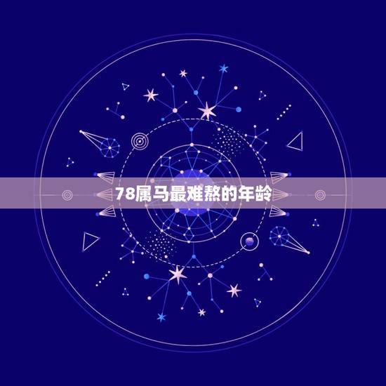 78属马最难熬的年龄，78属马三大劫难都那年