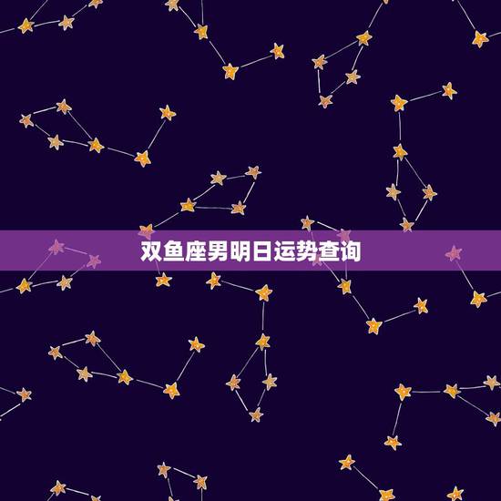 双鱼座男明日运势查询，双鱼座男的将来运势