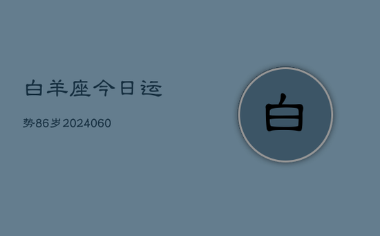 白羊座今日运势86岁(20240603) 白羊座今日运势86岁(20240603)