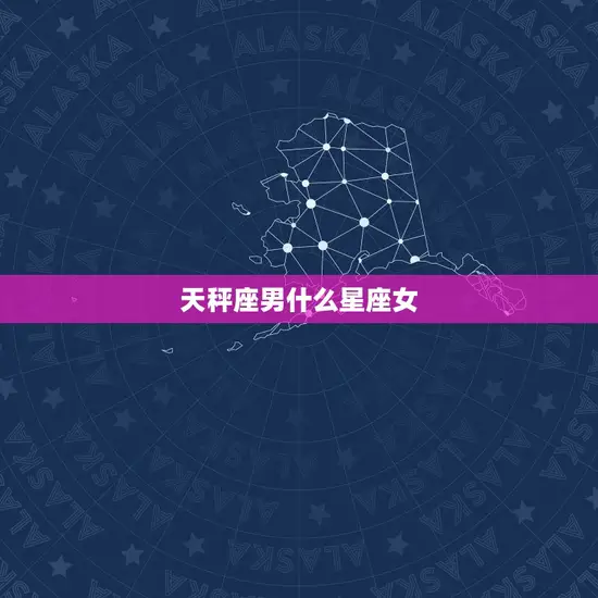 天秤座男什么星座女 天秤座男什么星座女