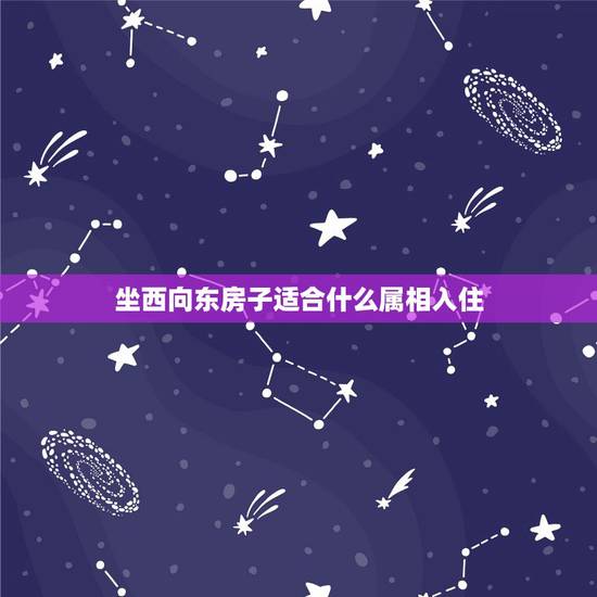 坐西向东房子适合什么属相入住，坐西向东适合什么人住？