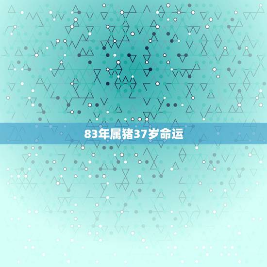 83年属猪37岁命运,1983年属猪是什么命 1983年出生人的命运 83年属猪37岁命运,1983年属猪是什么命 1983年出生人的命运