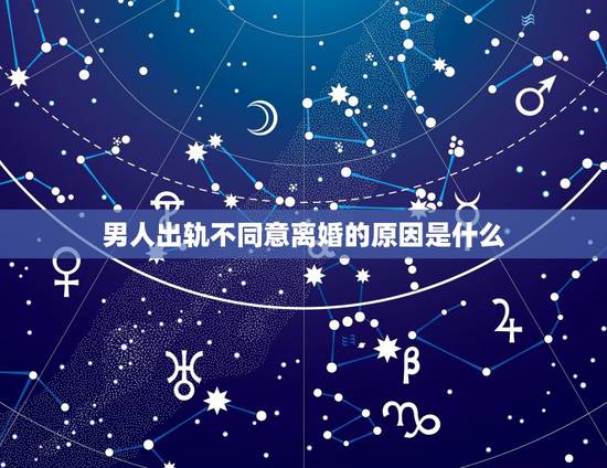 男人出轨不同意离婚的原因是什么,老公出轨,为什么不同意离婚 男人出轨不同意离婚的原因是什么,老公出轨,为什么不同意离婚