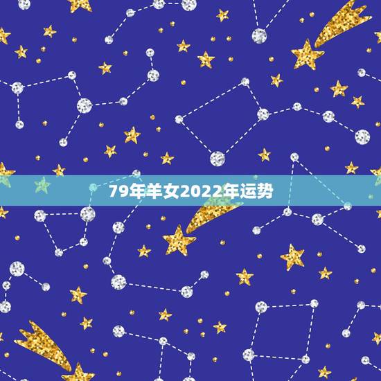 79年羊女2022年运势，79年属羊2022年每月运势