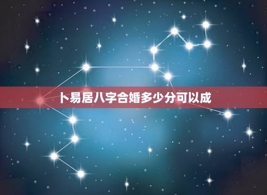 卜易居八字合婚多少分可以成，八字合婚打分数的
