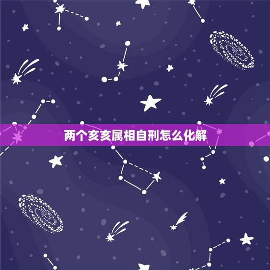 两个亥亥属相自刑怎么化解，八字中夫妻同是亥时生，会相刑吗？因为亥亥自刑