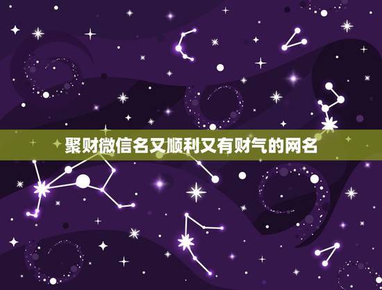 聚财微信名又顺利又有财气的网名,什么微信名字带来财运 聚财微信名又顺利又有财气的网名,什么微信名字带来财运