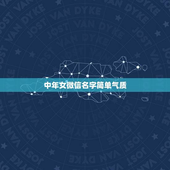 中年女微信名字简单气质，高雅修养的中年女性微信名字有什么？